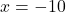 x = -10