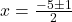 x = \frac{-5 \pm 1}{2}