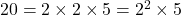20 = 2 \times 2 \times 5 = 2^2 \times 5
