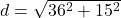 d = \sqrt{36^2 + 15^2}