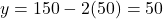 y = 150 - 2(50) = 50