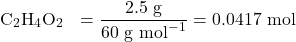 \[\text{C}_2\text{H}_4\text{O}_2 \text{ के मोल} = \frac{2.5 \text{ g}}{60 \text{ g mol}^{-1}} = 0.0417 \text{ mol}\]