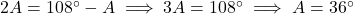 2A = 108^\circ - A \implies 3A = 108^\circ \implies A = 36^\circ