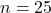 n = 25