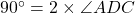90^\circ = 2 \times \angle ADC