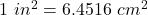 1~in^2 = 6.4516~cm^2