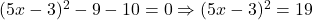 (5x - 3)^2 - 9 - 10 = 0 \Rightarrow (5x - 3)^2 = 19