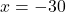 x = -30