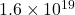 1.6 \times 10^{19}