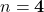 n = \mathbf{4}