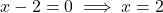 x - 2 = 0 \implies x = 2