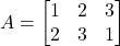 A = \begin{bmatrix} 1 & 2 & 3 \\ 2 & 3 & 1 \end{bmatrix}