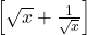 \left[\sqrt{x} + \frac{1}{\sqrt{x}}\right]