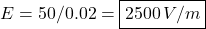 E=50/0.02=\boxed{2500\,V/m}