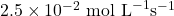 2.5 \times 10^{-2} \text{ mol L}^{-1} \text{s}^{-1}