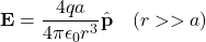 \[\mathbf{E} = \frac{4qa}{4\pi\epsilon_0 r^3} \hat{\mathbf{p}} \quad (r >> a)\]