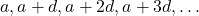 a, a + d, a + 2d, a + 3d, \dots