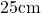 25 \text{cm}
