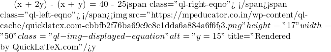 (x + 2y) - (x + y) = 40 - 25<span class="ql-right-eqno">   </span><span class="ql-left-eqno">   </span><img src="https://mpeducator.co.in/wp-content/ql-cache/quicklatex.com-cbbfb2f76ba69e9e8c1dda6a884a6f6f_l3.png" height="17" width="50" class="ql-img-displayed-equation " alt="\[y = 15\]" title="Rendered by QuickLaTeX.com"/>y