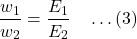 \[\frac{w_1}{w_2} = \frac{E_1}{E_2} \quad \dots (3)\]