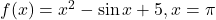f(x) = x^2 - \sin x + 5, x=\pi