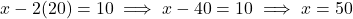 x - 2(20) = 10 \implies x - 40 = 10 \implies x = 50