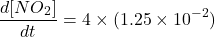 \[\frac{d[NO_2]}{dt} = 4 \times (1.25 \times 10^{-2})\]