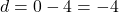 d = 0 - 4 = -4