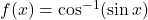 f(x) = \cos^{-1}(\sin x)