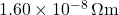 1.60 \times 10^{-8} \, \Omega\text{m}