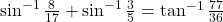 \sin^{-1}\frac{8}{17} + \sin^{-1}\frac{3}{5} = \tan^{-1}\frac{77}{36}