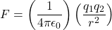 \[F = \left( \frac{1}{4\pi\epsilon_0} \right) \left( \frac{q_1 q_2}{r^2} \right)\]