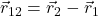 \vec{r}_{12} = \vec{r}_2 - \vec{r}_1