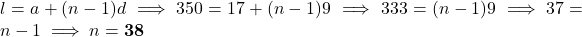 l = a + (n - 1)d \implies 350 = 17 + (n - 1)9 \implies 333 = (n - 1)9 \implies 37 = n - 1 \implies n = \mathbf{38}