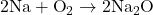 2\text{Na} + \text{O}_2 \rightarrow 2\text{Na}_2\text{O}