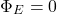 \[\Phi_E = 0\]