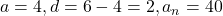 a = 4, d = 6 - 4 = 2, a_n = 40