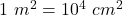 1~m^2 = 10^4~cm^2