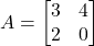 A = \begin{bmatrix} 3 & 4 \\ 2 & 0 \end{bmatrix}