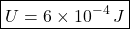 \[ \boxed{U=6\times10^{-4}\,J} \]