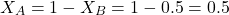 \[X_A = 1 - X_B = 1 - 0.5 = 0.5\]
