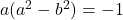 a(a^2 - b^2) = -1