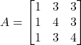 A = \begin{bmatrix} 1 & 3 & 3 \\ 1 & 4 & 3 \\ 1 & 3 & 4 \end{bmatrix}