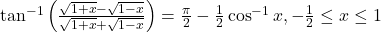 \tan^{-1}\left(\frac{\sqrt{1+x}-\sqrt{1-x}}{\sqrt{1+x}+\sqrt{1-x}}\right) = \frac{\pi}{2} - \frac{1}{2}\cos^{-1}x, -\frac{1}{2} \le x \le 1