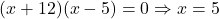 (x + 12)(x - 5) = 0 \Rightarrow x = 5