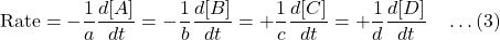 \[\text{Rate} = -\frac{1}{a}\frac{d[A]}{dt} = -\frac{1}{b}\frac{d[B]}{dt} = +\frac{1}{c}\frac{d[C]}{dt} = +\frac{1}{d}\frac{d[D]}{dt} \quad \dots (3)\]