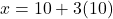 x = 10 + 3(10)