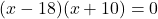 (x - 18)(x + 10) = 0