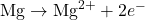 \text{Mg} \rightarrow \text{Mg}^{2+} + 2e^-
