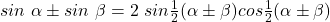 sin~\alpha \pm sin~\beta = 2~sin\frac{1}{2}(\alpha \pm \beta)cos\frac{1}{2}(\alpha \pm \beta)